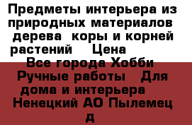 Предметы интерьера из природных материалов: дерева, коры и корней растений. › Цена ­ 1 000 - Все города Хобби. Ручные работы » Для дома и интерьера   . Ненецкий АО,Пылемец д.